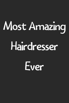 Most Amazing Hairdresser Ever: Lined Journal, 120 Pages, 6 x 9, Funny Hairdresser Gift Idea, Black Matte Finish (Most Amazing Hairdresser Ever Journal)