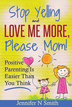 Paperback Parenting: Positive Parenting - Stop Yelling And Love Me More, Please Mom. Positive Parenting Is Easier Than You Think Book