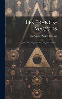 Hardcover Les Francs-maçons: Ce Qu'ils Sont, Ce Qu'ils Font, Ce Qu'ils Veulent... [French] Book