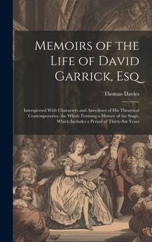 Hardcover Memoirs of the Life of David Garrick, Esq: Interspersed With Characters and Anecdotes of His Theatrical Contemporaries. the Whole Forming a History of Book