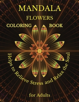 MANDALA FLOWERS COLORING BOOK Helps to Relieve Stress and Relax the Soul for Adults: The best floral coloring pages for meditation and attention / ... patterns for stress relief and relaxation