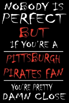 Paperback Nobody is perfect but if you're a Pittsburgh Pirates Fan you're Pretty Damn close: This Journal is for PIRATES fans gift and it WILL Help you to organ Book