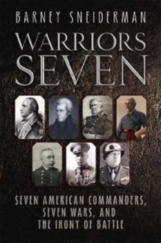 Hardcover Warriors Seven: Seven American Commanders, Seven Wars, and the Irony of Battle Book