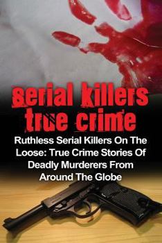 Paperback Serial Killers True Crime: Ruthless Serial Killers On The Loose: True Crime Stories Of Deadly Murderers From Around The Globe Book