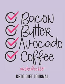 Keto Diet Journal: Bacon Butter Avocado Coffee - A 90-Day Food and Exercise Journal and Planner for Beginners; Track Macros, Meals, Moods, and More in this Log Book for Your Ketogenic Diet