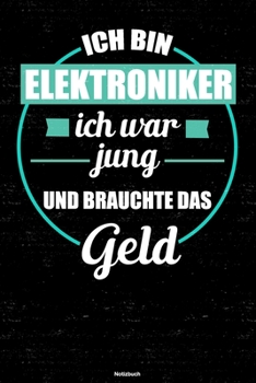 Ich bin Elektroniker ich war jung und brauchte das Geld Notizbuch: Elektroniker Journal DIN A5 liniert 120 Seiten Geschenk (German Edition)