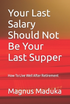 Paperback Your Last Salary Should Not Be Your Last Supper: How To Live Well After Retirement Book