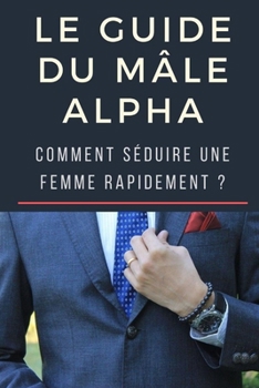 Paperback Le guide du Mâle Alpha: comment séduire une femme rapidement [French] Book