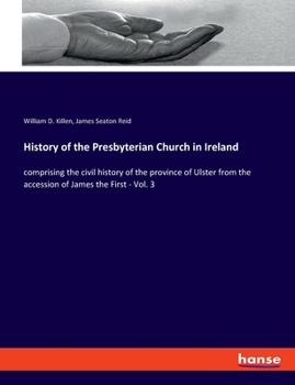 Paperback History of the Presbyterian Church in Ireland: comprising the civil history of the province of Ulster from the accession of James the First - Vol. 3 Book