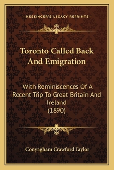 Toronto Called Back And Emigration: With Reminiscences Of A Recent Trip To Great Britain And Ireland