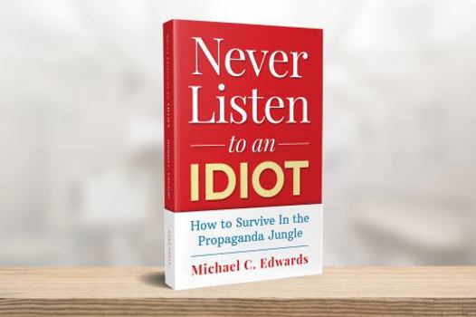 Paperback Never Listen To An Idiot: How To Survive In the Propaganda Jungle Book