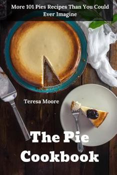 Paperback The Pie Cookbook: More 101 Pies Recipes Than You Could Ever Imagine Book