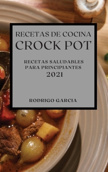 Recetas de Cocina Crock-Pot 2021 (Crock Pot Recipes Spanish Edition): Recetas Saludables Para Principiantes