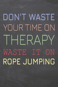 Don't Waste Your Time On Therapy Waste It On Rope Jumping: Rope Jumping Notebook, Planner or Journal | Size 6 x 9 | 110 Dot Grid Pages | Office ... Jumping Gift Idea for Christmas or Birthday