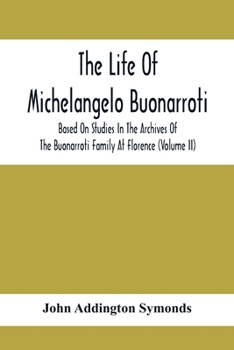 The Life of Michelangelo Buonarroti, Based on Studies in the Archives of the Buonarroti Family at Florence; Volume 2