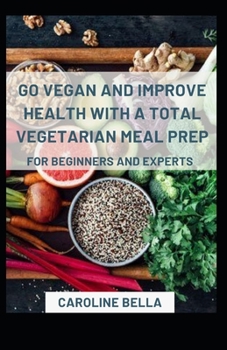 Go Vegan And Improve Health With Vegetarian Meal Prep For Beginners And Experts