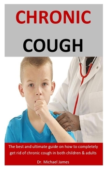 Paperback Chronic Cough: The Best And Ultimate Guide On How To Completely Get Rid Of Chronic Cough In Both Children & Adults Book