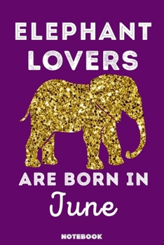 Elephant Lovers Are Born In June: 120 Pages, 6x9, Soft Cover, Matte Finish, Lined Elephant Journal, Funny Elephant Notebook for Women, Gift