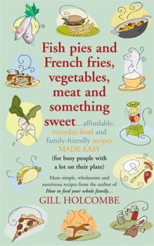 Paperback Fish Pies and French Fries, Vegetables, Meat and Something Sweet: Affordable Everyday Food and Family-Friendly Recipes Made Easy (for Busy People with Book