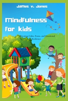 Paperback Mindfulness for Kids: Cultivating Calm, Focus, and Emotional Resilience. Book