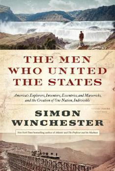 Hardcover The Men Who United the States: America's Explorers, Inventors, Eccentrics and Mavericks, and the Creation of One Nation, Indivisible Book