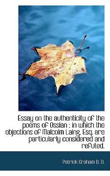 Essay on the Authenticity of the Poems of Ossian : In which the objections of Malcolm Laing, Esq. Ar