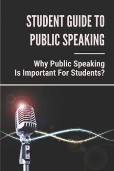 Paperback Student Guide To Public Speaking: Why Public Speaking Is Important For Students?: How To Be A Good Public Speaker Book