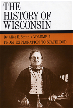 The History of Wisconsin, Volume I: From Exploration to Statehood - Book #1 of the History of Wisconsin