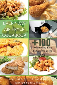 Paperback Every Day Air Fryer Cookbook: +100 Healthy and Easy Recipes for all the family. Fry, Bake, Grill & Roast Most Wanted Family Meals Book