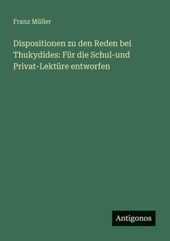 Dispositionen zu den Reden bei Thukydides: Für die Schul-und Privat-Lektüre entworfen