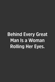 Behind Every Great Man Is a Woman Rolling Her Eyes.: Lined Notbook / Journal / Diary / Calendar / Planner / Sketchbook / Gift, 108 blank Pages, 6x9, Matte Finish