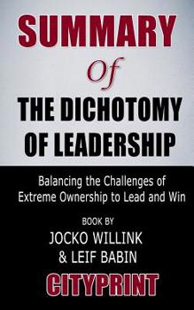 Summary of The Dichotomy of Leadership: Balancing the Challenges of Extreme Ownership to Lead and Win Book by Jocko Willink & Leif Babin