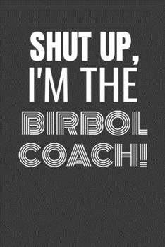 SHUT UP I'M THE BIRBOL COACH: SHUT UP I'M THE BIRBOL COACH Funny gag fit for the BIRBOL COACH journal/notebook/diary Lined notebook to write in