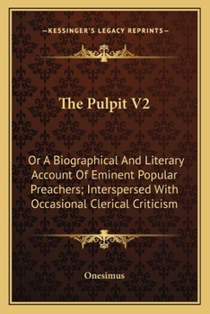 The Pulpit V2: Or A Biographical And Literary Account Of Eminent Popular Preachers; Interspersed With Occasional Clerical Criticism