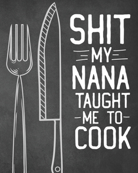 Shit My Nana Taught Me To Cook: Personalized Blank Cookbook and Custom Recipe Journal to Write in Cute Gift for Women Mom Wife: Funny Keepsake Gag Gift