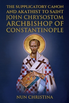 Paperback Supplicatory Canon and Akathist to Saint John Chrysostom: Archbishop of Constantinople Book