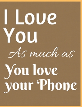 Paperback I Love You As Much As You Love Your Phone Notebook Journal: Funny Blank Notebook For Girlfriend Wife Fiance Partner Spouse And First Wedding Anniversa Book