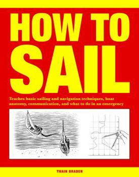 Paperback How to Sail: Teaches Basic Sailing and Navigation Techniques, Boat Anatomy, Communication, and What to Do in an Emergency Book