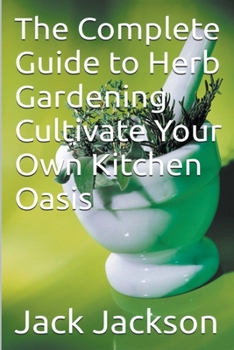 Paperback The Complete Guide to Herb Gardening Cultivate Your Own Kitchen Oasis Book