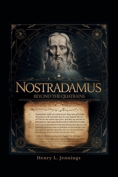 NOSTRADAMUS - Beyond the Quatrains: How His Prophecies Explain Past Events, Influence Human Fear, and Forecast the Future