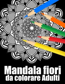 Mandala fiori da colorare adulti: libro 30 mandalas fiori grande semplici to complessi da colorare per adulti antistress