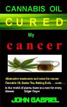 Paperback Cannabis Oil Cured My Cancer: The Astonishing Healing Wonders of Nature: Essiac Tea, Baking Soda, More . . . Book