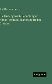 Hardcover Die Hirschgeweih-Sammlung im Königl. Schlosse zu Moritzburg bei Dresden [German] Book