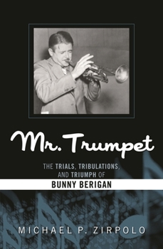Mr. Trumpet: The Trials, Tribulations, and Triumph of Bunny Berigan
