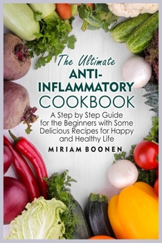 The Ultimate Anti Inflammatory Diet: A Step By Step Guide For The Beginners With Some Delicious Recipes For Happy And Healthy Life