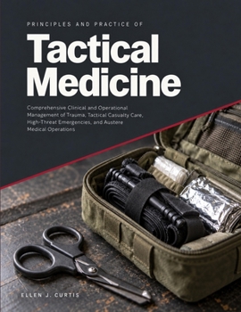 Principles and Practice of Tactical Medicine: Comprehensive Clinical and Operational Management of Trauma, Tactical Casualty Care, High-Threat Emergencies, and Austere Medical Operations