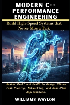 MODERN C++ PERFORMANCE ENGINEERING: Build high-speed systems that never miss a tick: Master C++17 and C++20 to Design Ultra-Fast Trading, Networking, and Real-Time Applications.