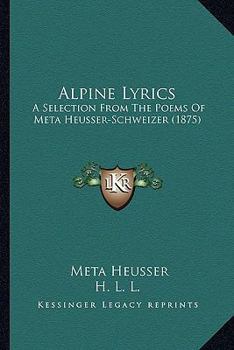 Alpine Lyrics, A Selection From The Poems Of M. Heusser-schweizer, Tr. By H.l.l