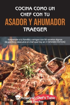 Paperback Cocina Como Un Chef Con Tu Asador Y Ahumador Traeger: Sorprende a tu familia y amigos con 50 recetas dignas de parrilla y descubre al chef que hay en [Spanish] Book