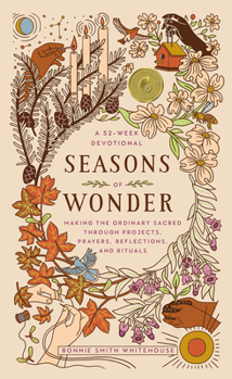 Hardcover Seasons of Wonder: Making the Ordinary Sacred Through Projects, Prayers, Reflections, and Rituals: A 52-Week Devotional Book